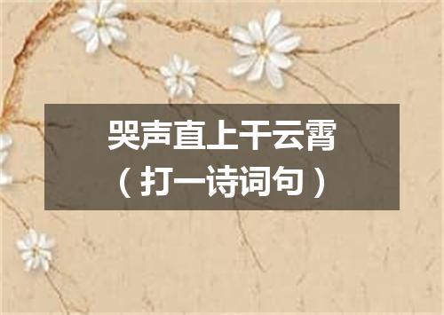 哭声直上干云霄（打一诗词句）
