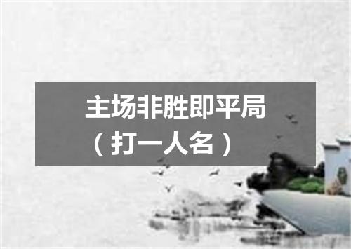 主场非胜即平局（打一人名）