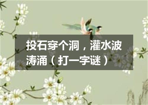 投石穿个洞，灌水波涛涌（打一字谜）