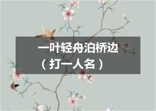 一叶轻舟泊桥边（打一人名）