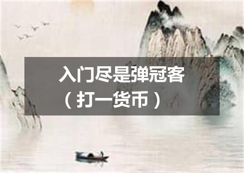 入门尽是弹冠客（打一货币）
