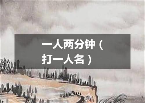 一人两分钟（打一人名）