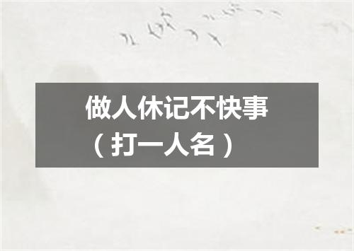 做人休记不快事（打一人名）