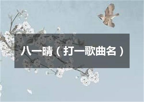 八一晴（打一歌曲名）