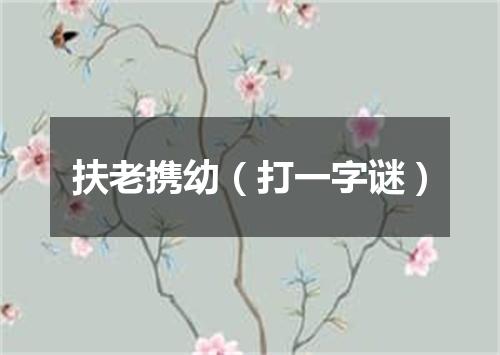 扶老携幼（打一字谜）