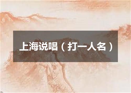 上海说唱（打一人名）