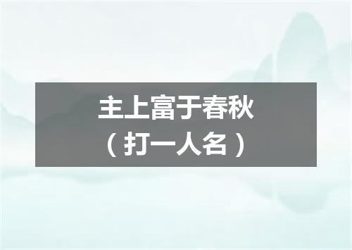 主上富于春秋（打一人名）