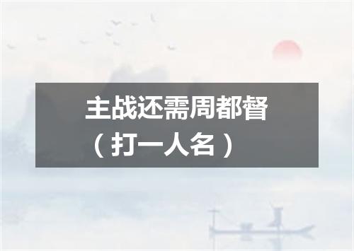 主战还需周都督（打一人名）