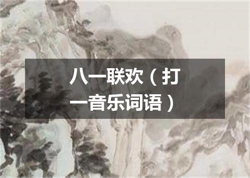 八一联欢（打一音乐词语）