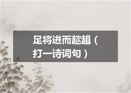 足将进而趑趄（打一诗词句）