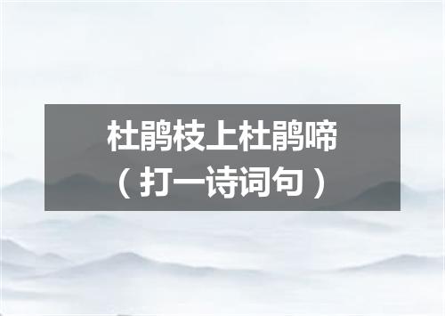 杜鹃枝上杜鹃啼（打一诗词句）