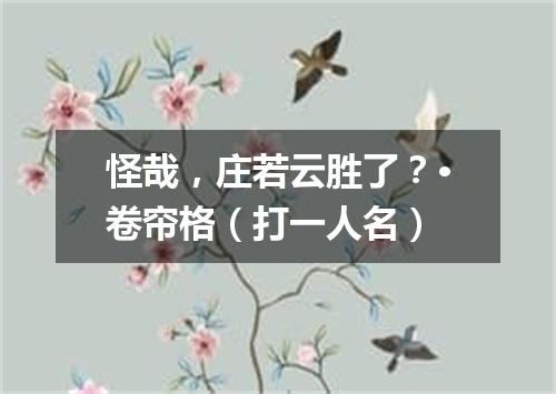 怪哉，庄若云胜了？·卷帘格（打一人名）