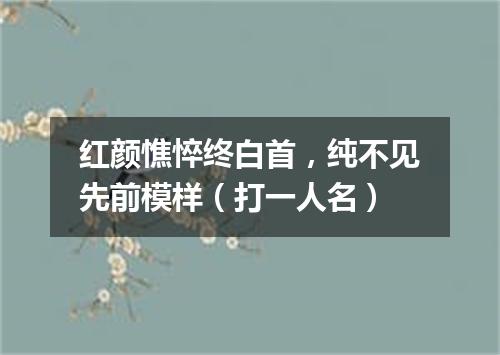 红颜憔悴终白首，纯不见先前模样（打一人名）