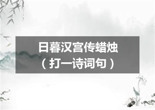 日暮汉宫传蜡烛（打一诗词句）