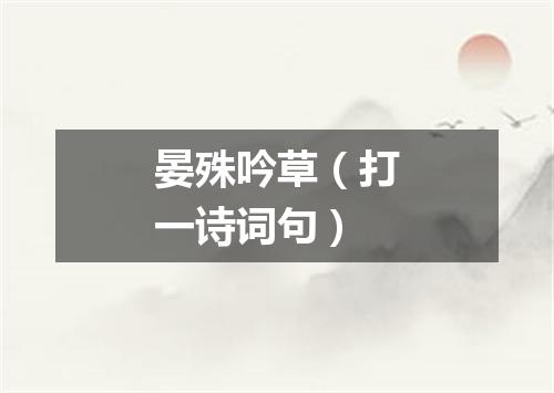 晏殊吟草（打一诗词句）