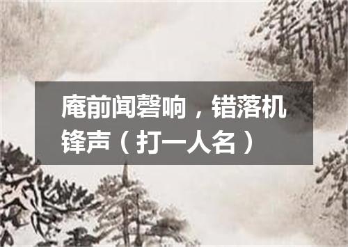 庵前闻磬响，错落机锋声（打一人名）