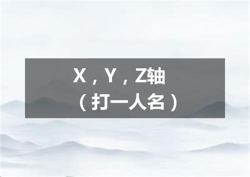 X，Y，Z轴（打一人名）