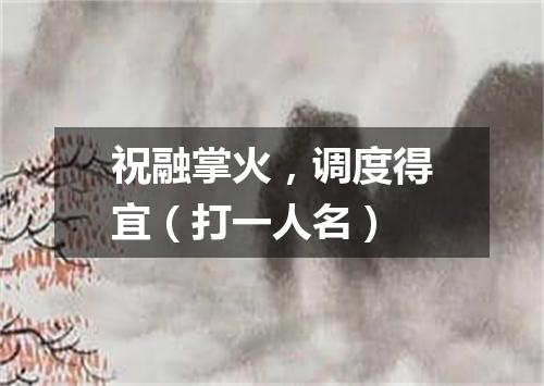 祝融掌火，调度得宜（打一人名）