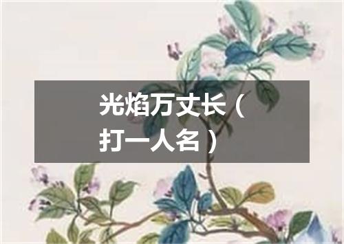 光焰万丈长（打一人名）