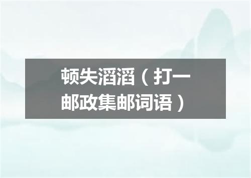 顿失滔滔（打一邮政集邮词语）