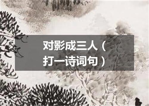 对影成三人（打一诗词句）