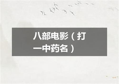 八部电影（打一中药名）