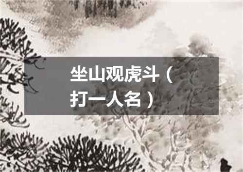 坐山观虎斗（打一人名）