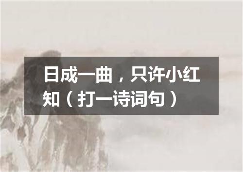 日成一曲，只许小红知（打一诗词句）