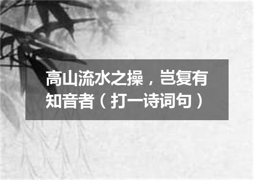 高山流水之操，岂复有知音者（打一诗词句）