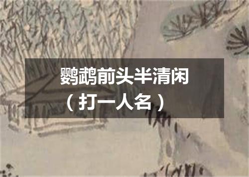 鹦鹉前头半清闲（打一人名）