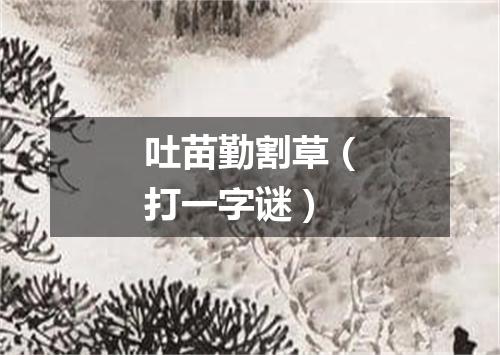 吐苗勤割草（打一字谜）