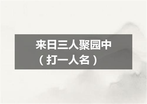 来日三人聚园中（打一人名）