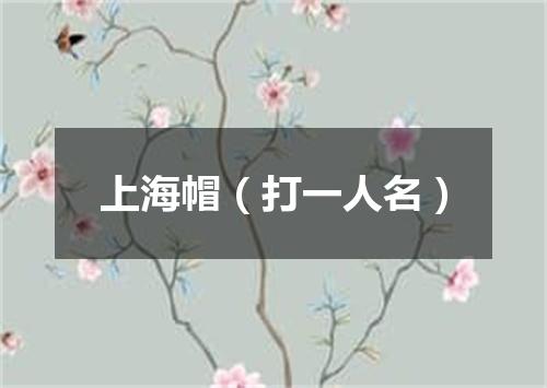 上海帽（打一人名）