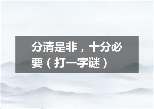 分清是非，十分必要（打一字谜）