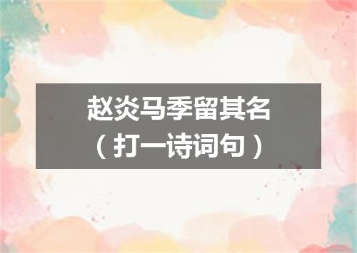 赵炎马季留其名（打一诗词句）