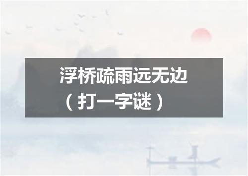 浮桥疏雨远无边（打一字谜）
