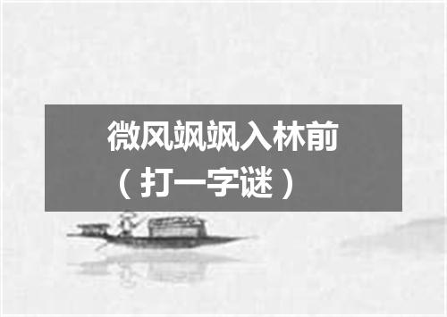 微风飒飒入林前（打一字谜）