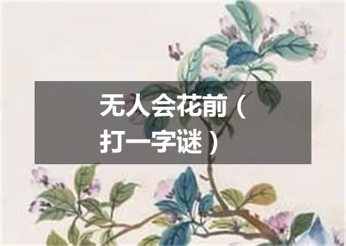 无人会花前（打一字谜）