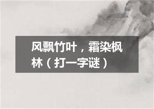 风飘竹叶，霜染枫林（打一字谜）