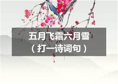 五月飞霜六月雪（打一诗词句）