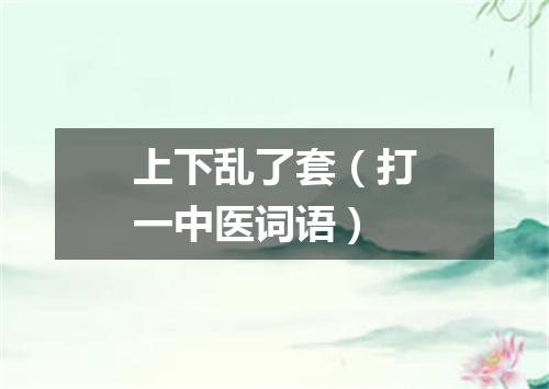 上下乱了套（打一中医词语）