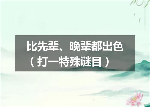 比先辈、晚辈都出色（打一特殊谜目）