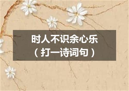 时人不识余心乐（打一诗词句）