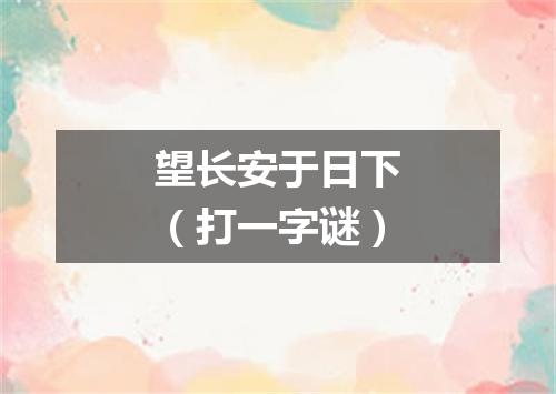 望长安于日下（打一字谜）