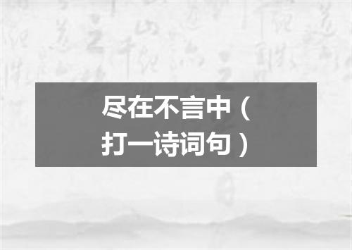 尽在不言中（打一诗词句）