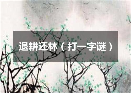 退耕还林（打一字谜）