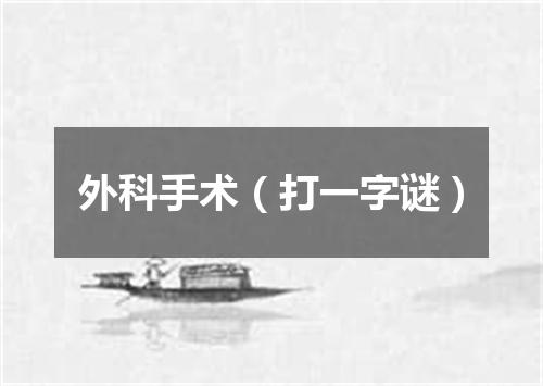外科手术（打一字谜）