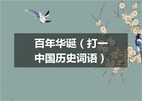 百年华诞（打一中国历史词语）