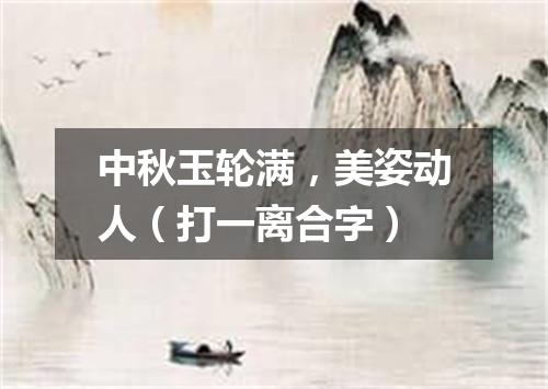 中秋玉轮满，美姿动人（打一离合字）