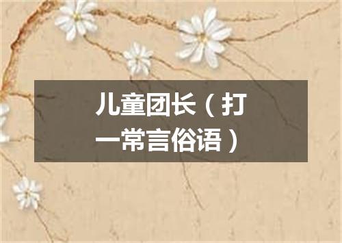 儿童团长（打一常言俗语）
